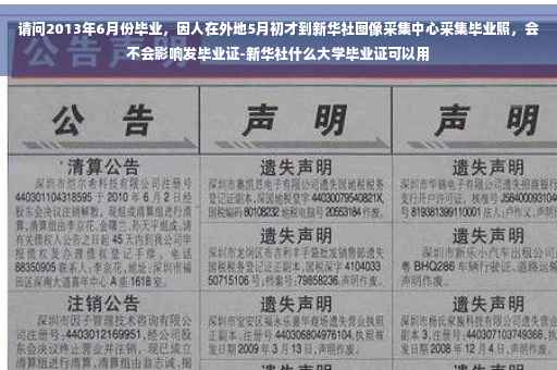 请问2013年6月份毕业，因人在外地5月初才到新华社图像采集中心采集毕业照，会不会影响发毕业证-新华社什么大学毕业证可以用