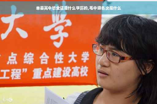 单县高中毕业证是什么学历的,毛中级名次是什么