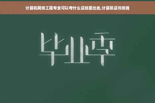 计算机网络工程专业可以考什么证挂靠出去,计算机证书挂钱