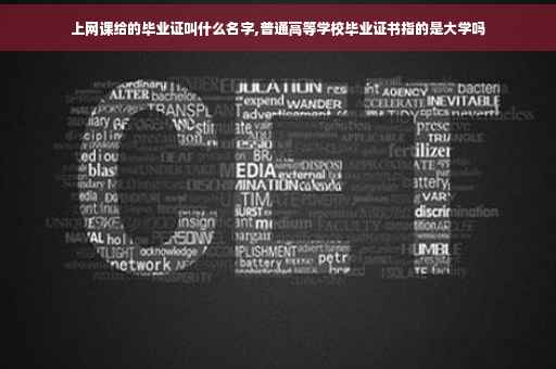 上网课给的毕业证叫什么名字,普通高等学校毕业证书指的是大学吗