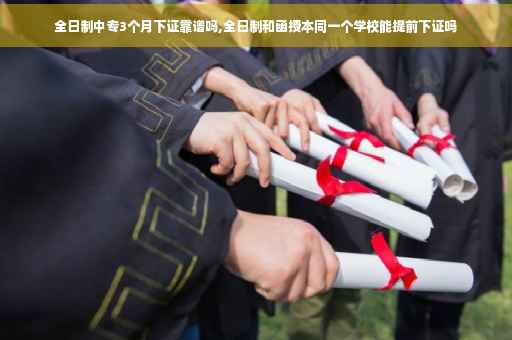 全日制中专3个月下证靠谱吗,全日制和函授本同一个学校能提前下证吗
