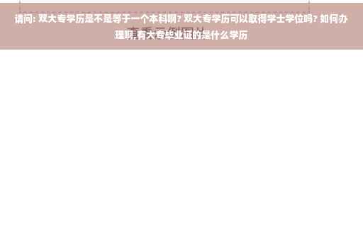 请问: 双大专学历是不是等于一个本科啊? 双大专学历可以取得学士学位吗? 如何办理啊,有大专毕业证的是什么学历