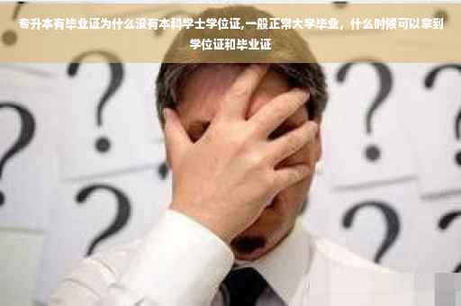 专升本有毕业证为什么没有本科学士学位证,一般正常大学毕业，什么时候可以拿到学位证和毕业证