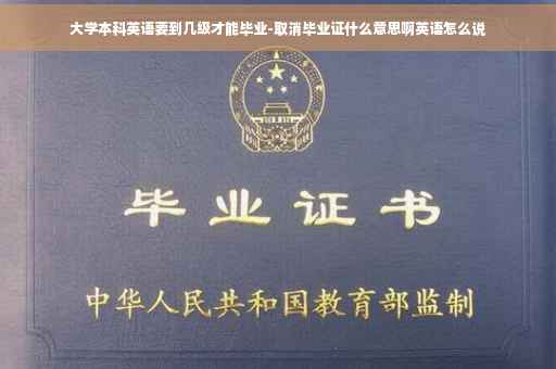 大学本科英语要到几级才能毕业-取消毕业证什么意思啊英语怎么说