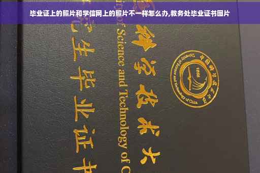 毕业证上的照片和学信网上的照片不一样怎么办,教务处毕业证书图片