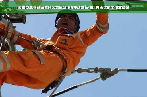 要求带毕业证面试什么意思呀,HR主动发短信让去面试的工作靠谱吗