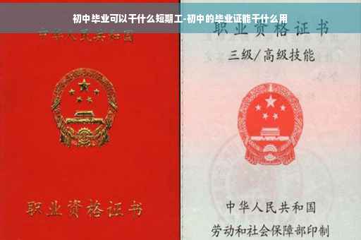 初中毕业可以干什么短期工-初中的毕业证能干什么用