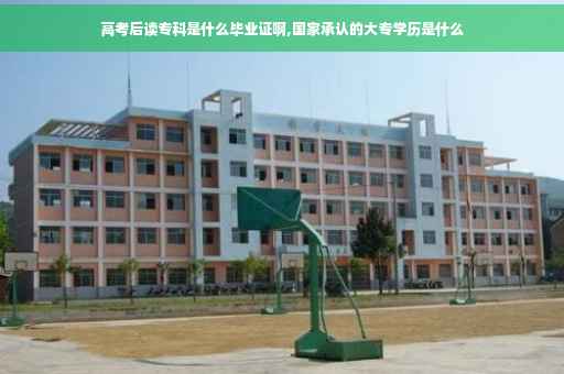 高考后读专科是什么毕业证啊,国家承认的大专学历是什么