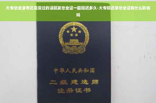 大专毕业清考还是没过的话延发毕业证一般延迟多久-大专延迟拿毕业证有什么影响吗