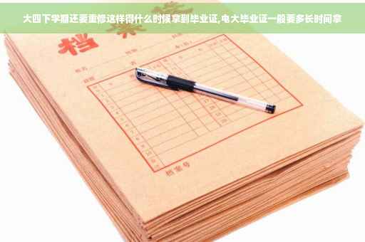 大四下学期还要重修这样得什么时候拿到毕业证,电大毕业证一般要多长时间拿