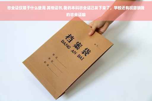 毕业证仅限于什么使用 其他证书,我的本科毕业证己发下来了，学校还有权撤销我的毕业证嘛