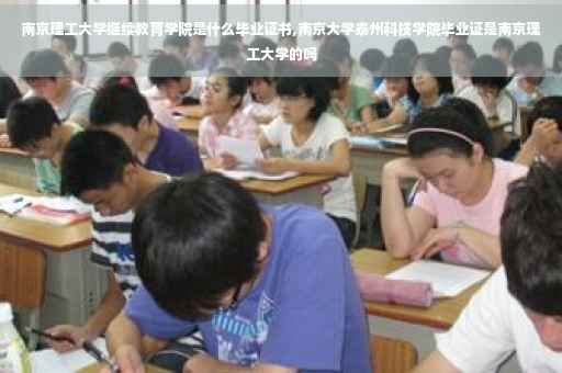 南京理工大学继续教育学院是什么毕业证书,南京大学泰州科技学院毕业证是南京理工大学的吗