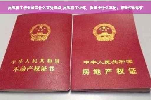 高级技工毕业证是什么文凭类别,高级技工证件，相当于什么学历。求各位帮帮忙