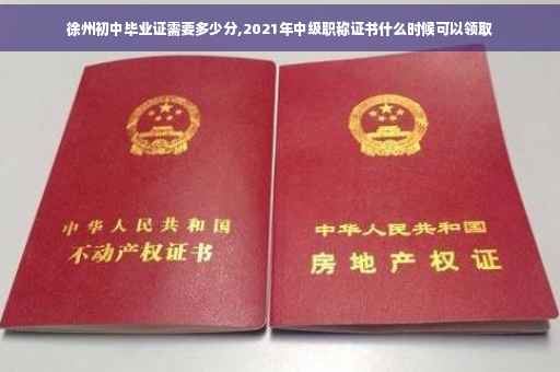 徐州初中毕业证需要多少分,2021年中级职称证书什么时候可以领取