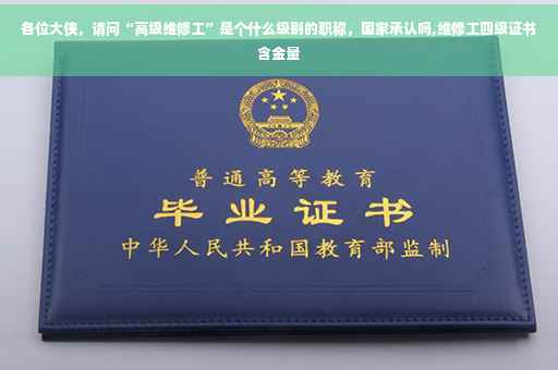 各位大侠，请问“高级维修工”是个什么级别的职称，国家承认吗,维修工四级证书含金量