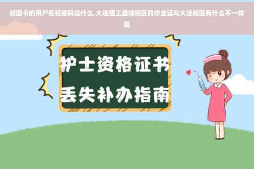 校园卡的用户名和密码是什么,大连理工盘锦校区的毕业证与大连校区有什么不一样啊