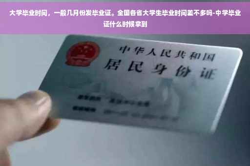 大学毕业时间，一般几月份发毕业证。全国各省大学生毕业时间差不多吗-中学毕业证什么时候拿到