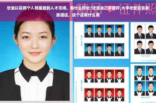 毕业以后将个人档案放到人才市场，有什么好处?还是自己拿着好,大学毕业后会发派遣证，这个证有什么用