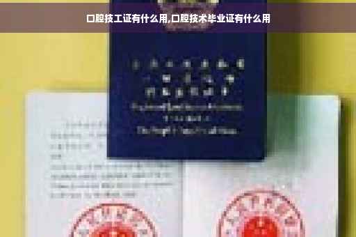口腔技工证有什么用,口腔技术毕业证有什么用