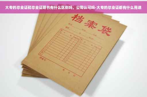 大专的毕业证和毕业证明书有什么区别吗，公司认可吗-大专的毕业证都有什么用途
