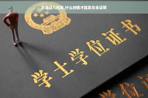 毕业证几时发,什么时候才能发毕业证呢