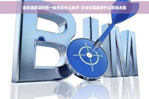 渐变蓝底证件照一般用在什么地方-毕业证蓝底穿什么颜色衣服