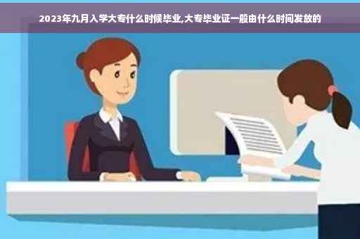 2023年九月入学大专什么时候毕业,大专毕业证一般由什么时间发放的