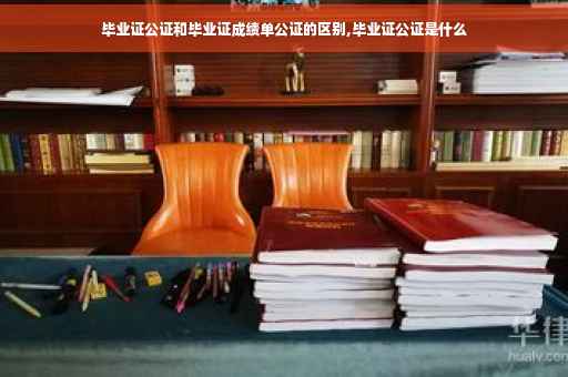 毕业证公证和毕业证成绩单公证的区别,毕业证公证是什么