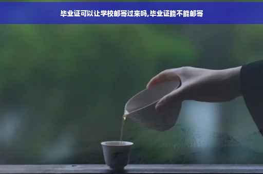 毕业证可以让学校邮寄过来吗,毕业证能不能邮寄