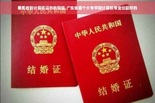 番禺收到计算机证书的短信,广东省哪个大专学院计算机专业比较好的