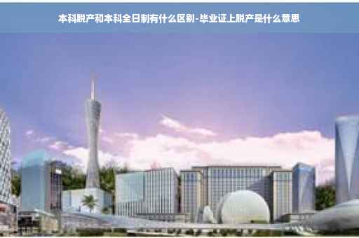 本科脱产和本科全日制有什么区别-毕业证上脱产是什么意思