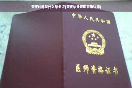 蓝皮的都是什么毕业证(蓝皮毕业证国家承认吗)