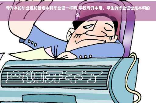 专升本的毕业证和普通本科毕业证一样吗,学校专升本后，学生的毕业证也是本科的么