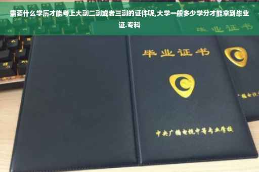需要什么学历才能考上大副二副或者三副的证件呢,大学一般多少学分才能拿到毕业证.专科