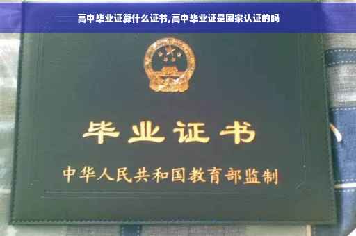 高中毕业证算什么证书,高中毕业证是国家认证的吗