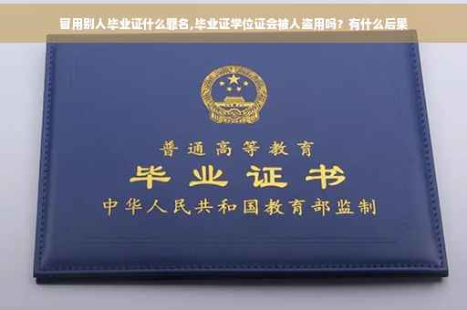 冒用别人毕业证什么罪名,毕业证学位证会被人盗用吗？有什么后果