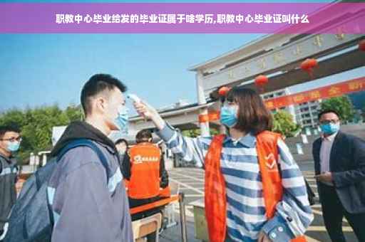 职教中心毕业给发的毕业证属于啥学历,职教中心毕业证叫什么