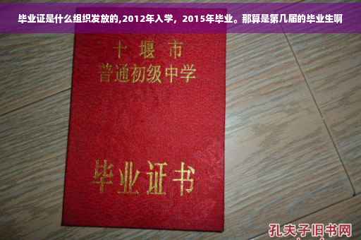 毕业证是什么组织发放的,2012年入学，2015年毕业。那算是第几届的毕业生啊