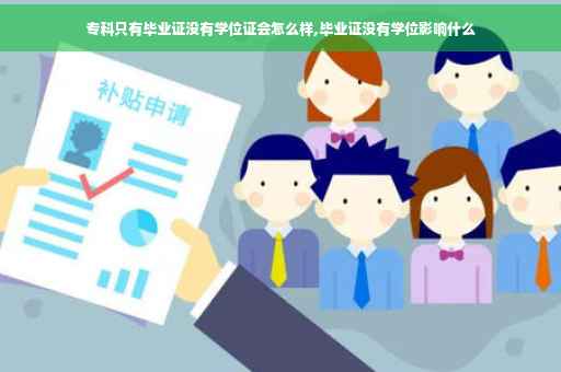专科只有毕业证没有学位证会怎么样,毕业证没有学位影响什么