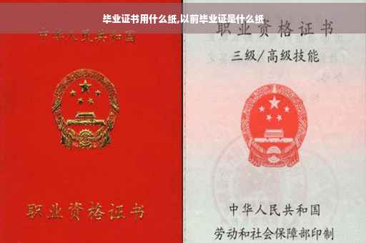 毕业证书用什么纸,以前毕业证是什么纸