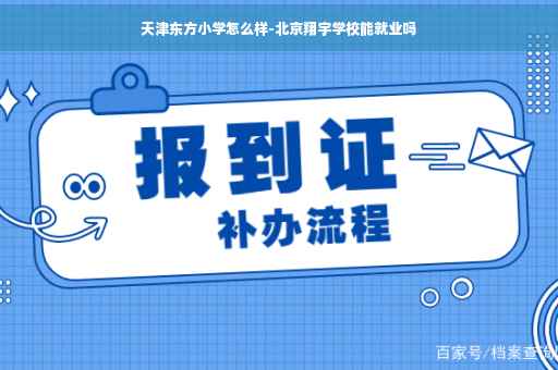 天津东方小学怎么样-北京翔宇学校能就业吗