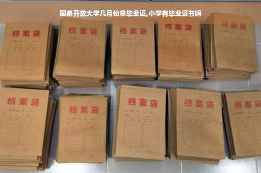 国家开放大学几月份拿毕业证,小学有毕业证书吗