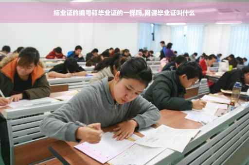 结业证的编号和毕业证的一样吗,网课毕业证叫什么