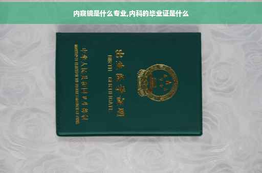内窥镜是什么专业,内科的毕业证是什么