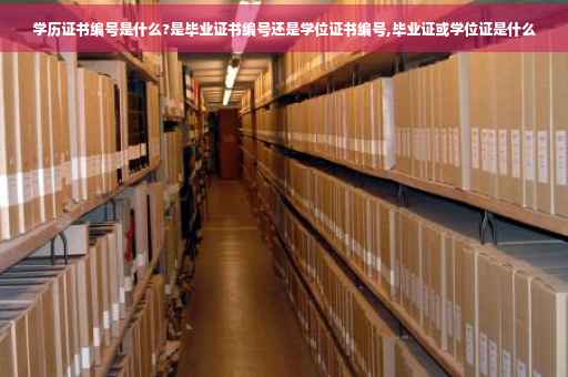 学历证书编号是什么?是毕业证书编号还是学位证书编号,毕业证或学位证是什么