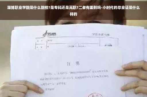 淄博职业学院是什么院校?是专科还是高职?二者有差别吗-小时代的毕业证是什么样的