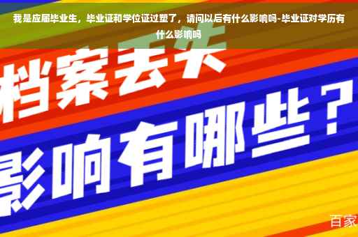 我是应届毕业生，毕业证和学位证过塑了，请问以后有什么影响吗-毕业证对学历有什么影响吗