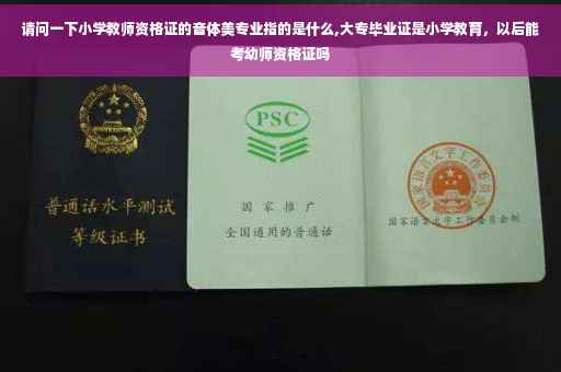 请问一下小学教师资格证的音体美专业指的是什么,大专毕业证是小学教育，以后能考幼师资格证吗