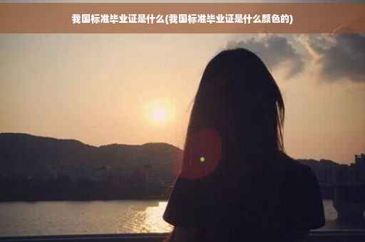 我国标准毕业证是什么(我国标准毕业证是什么颜色的)