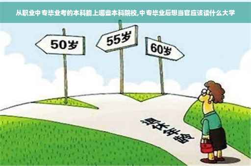从职业中专毕业考的本科能上哪些本科院校,中专毕业后想当官应该读什么大学
